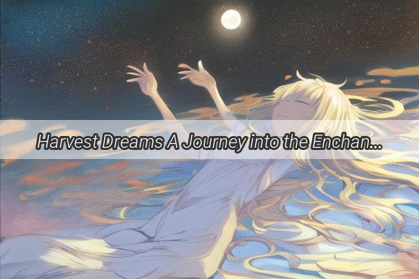 Harvest Dreams A Journey into the Enchanting World of Dreams of Wheat Harvest